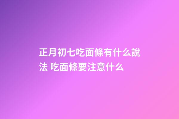 正月初七吃面條有什么說法 吃面條要注意什么